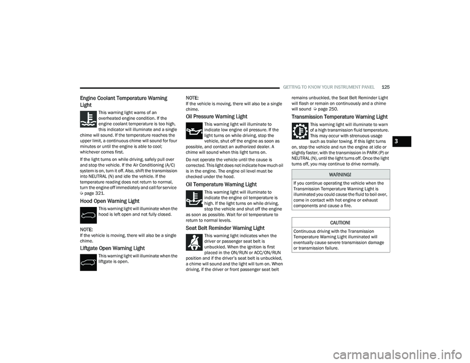 CHRYSLER PACIFICA 2021 User Guide
GETTING TO KNOW YOUR INSTRUMENT PANEL125
Engine Coolant Temperature Warning
Light
This warning light warns of an
overheated engine condition. If the
engine coolant temperature is too high,
this CHRYSLER PACIFICA 2021 User Guide
GETTING TO KNOW YOUR INSTRUMENT PANEL125
Engine Coolant Temperature Warning
Light
This warning light warns of an
overheated engine condition. If the
engine coolant temperature is too high,
this
