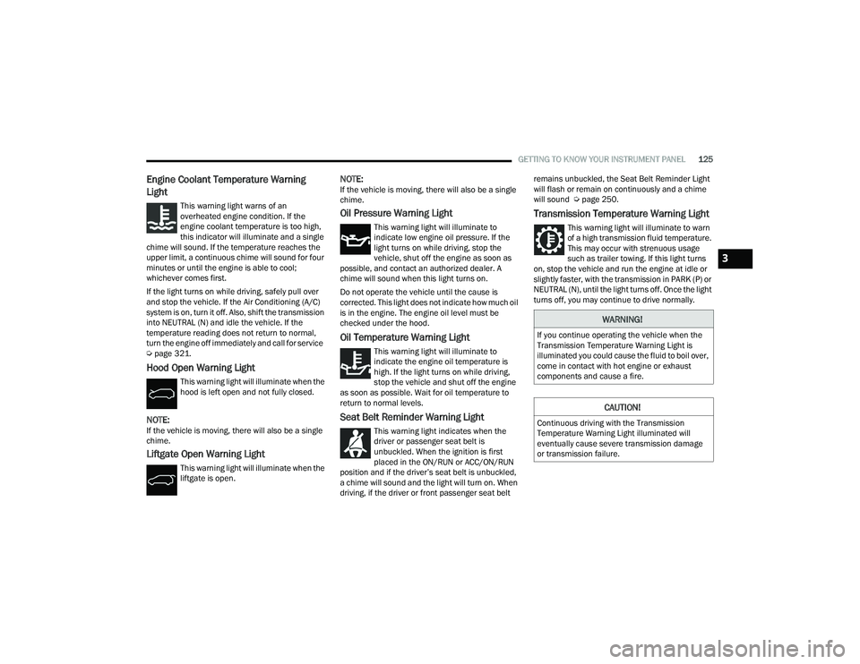 CHRYSLER PACIFICA 2021  Owners Manual 
GETTING TO KNOW YOUR INSTRUMENT PANEL125
Engine Coolant Temperature Warning 
Light 
This warning light warns of an 
overheated engine condition. If the 
engine coolant temperature is too high, 
this 