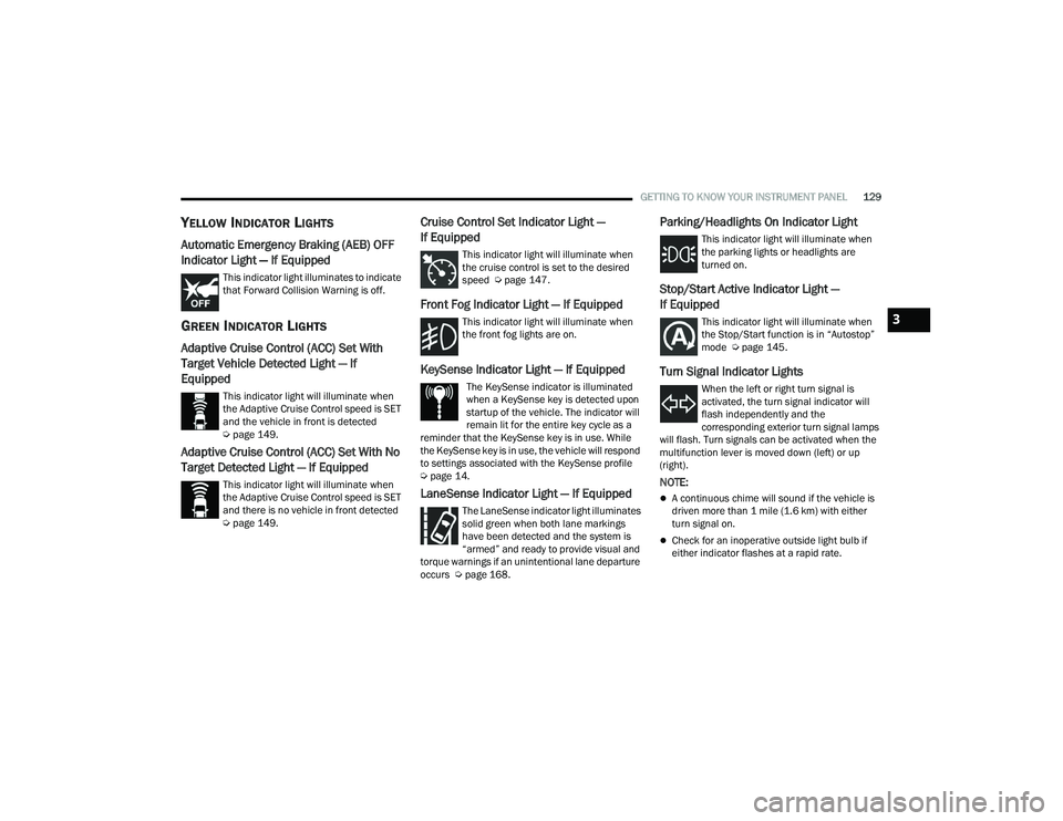 CHRYSLER PACIFICA 2021  Owners Manual 
GETTING TO KNOW YOUR INSTRUMENT PANEL129
YELLOW INDICATOR LIGHTS
Automatic Emergency Braking (AEB) OFF 
Indicator Light — If Equipped
This indicator light illuminates to indicate 
that Forward Coll