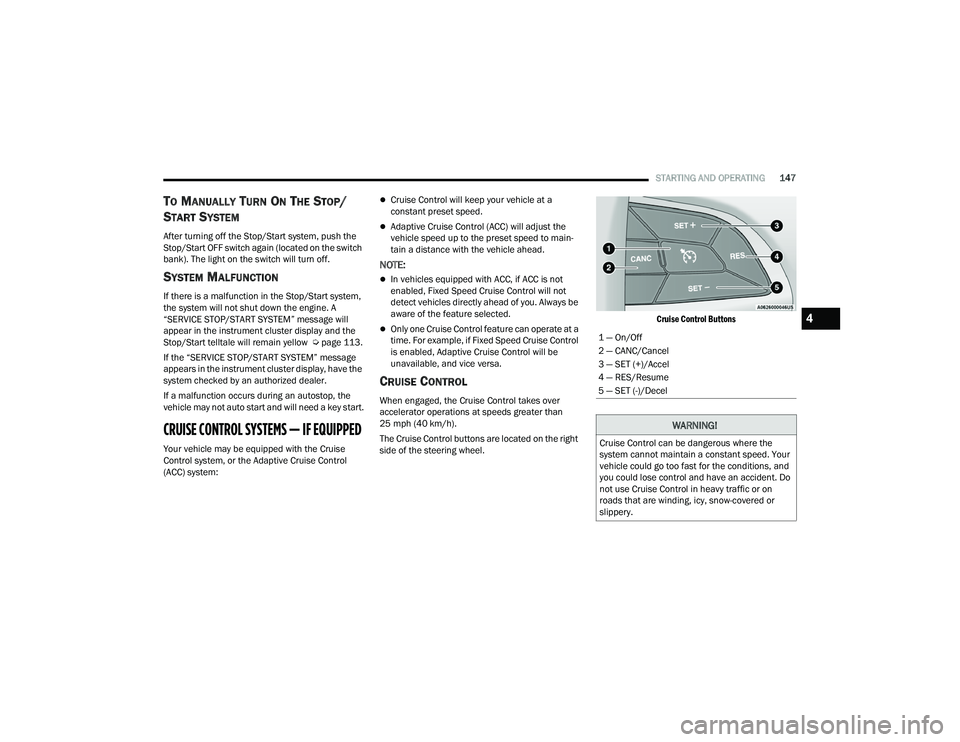 CHRYSLER PACIFICA 2021  Owners Manual 
STARTING AND OPERATING147
TO MANUALLY TURN ON THE STOP/
S
TART SYSTEM
After turning off the Stop/Start system, push the 
Stop/Start OFF switch again (located on the switch 
bank). The light on the sw