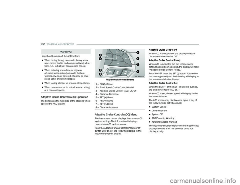 CHRYSLER PACIFICA HYBRID 2021 Owners Manual
150STARTING AND OPERATING
Adaptive Cruise Control (ACC) Operation
The buttons on the right side of the steering wheel
operate the ACC system.
Adaptive Cruise Control Buttons
Adaptive Cruise Cont CHRYSLER PACIFICA HYBRID 2021 Owners Manual
150STARTING AND OPERATING
Adaptive Cruise Control (ACC) Operation
The buttons on the right side of the steering wheel
operate the ACC system.
Adaptive Cruise Control Buttons
Adaptive Cruise Cont