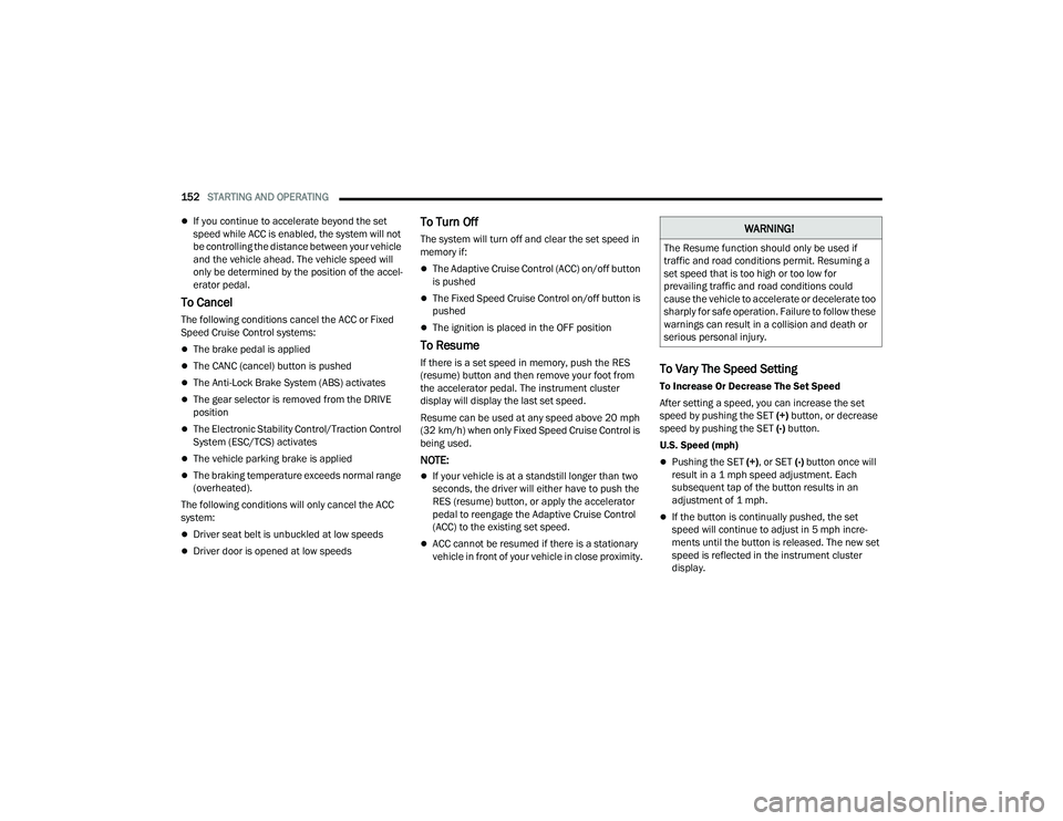 CHRYSLER PACIFICA 2021 Owners Guide 
152STARTING AND OPERATING  
If you continue to accelerate beyond the set 
speed while ACC is enabled, the system will not 
be controlling the distance between your vehicle 
and the vehicle ahead. 