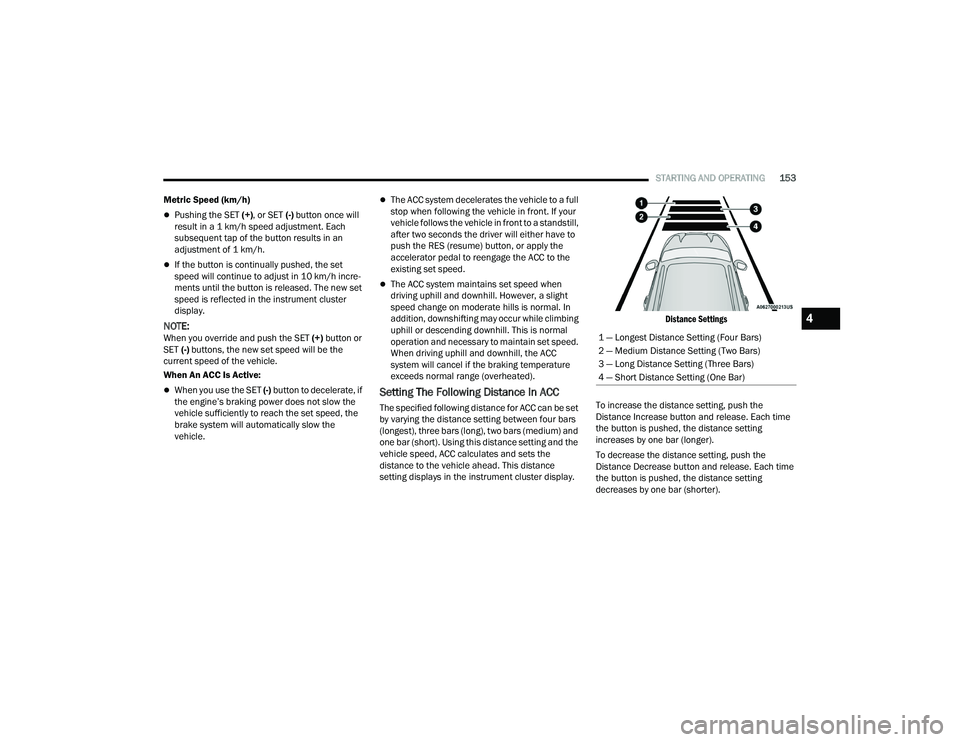 CHRYSLER PACIFICA HYBRID 2021 Owners Manual
STARTING AND OPERATING153
Metric Speed (km/h)
Pushing the SET (+) , or SET (-) button once will
result in a 1 km/h speed adjustment. Each
subsequent tap of the button results in an
adjustment o CHRYSLER PACIFICA HYBRID 2021 Owners Manual
STARTING AND OPERATING153
Metric Speed (km/h)
Pushing the SET (+) , or SET (-) button once will
result in a 1 km/h speed adjustment. Each
subsequent tap of the button results in an
adjustment o