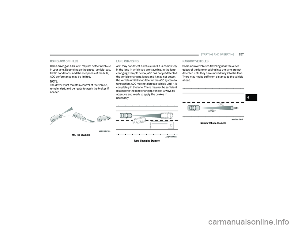 CHRYSLER PACIFICA 2021 Owners Guide 
STARTING AND OPERATING157
USING ACC ON HILLS
When driving on hills, ACC may not detect a vehicle 
in your lane. Depending on the speed, vehicle load, 
traffic conditions, and the steepness of the hil