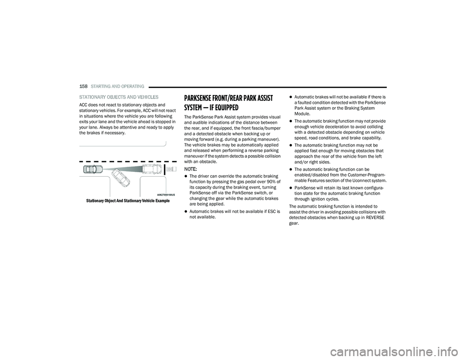 CHRYSLER PACIFICA 2021 Owners Guide 
158STARTING AND OPERATING  
STATIONARY OBJECTS AND VEHICLES
ACC does not react to stationary objects and 
stationary vehicles. For example, ACC will not react 
in situations where the vehicle you are