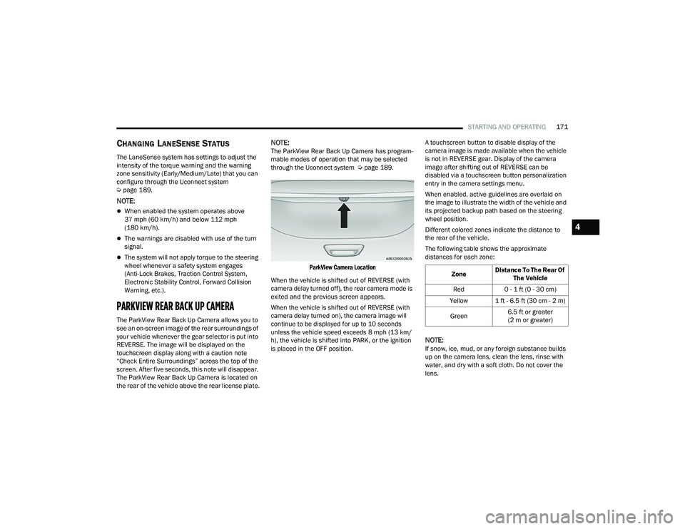 CHRYSLER PACIFICA 2021  Owners Manual 
STARTING AND OPERATING171
CHANGING LANESENSE STATUS
The LaneSense system has settings to adjust the 
intensity of the torque warning and the warning 
zone sensitivity (Early/Medium/Late) that you can