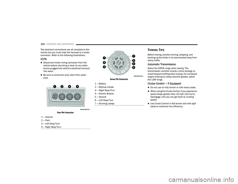 CHRYSLER PACIFICA HYBRID 2021 Owners Manual
184STARTING AND OPERATING
The electrical connections are all complete to the
vehicle but you must mate the harness to a trailer
connector. Refer to the following illustrations.
NOTE:
Disconnec CHRYSLER PACIFICA HYBRID 2021 Owners Manual
184STARTING AND OPERATING
The electrical connections are all complete to the
vehicle but you must mate the harness to a trailer
connector. Refer to the following illustrations.
NOTE:
Disconnec
