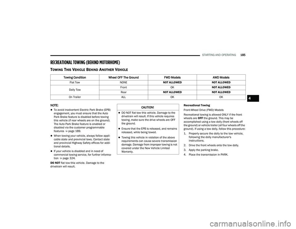 CHRYSLER PACIFICA 2021  Owners Manual 
STARTING AND OPERATING185
RECREATIONAL TOWING (BEHIND MOTORHOME) 
TOWING THIS VEHICLE BEHIND ANOTHER VEHICLE
NOTE:
To avoid inadvertent Electric Park Brake (EPB) 
engagement, you must ensure that 