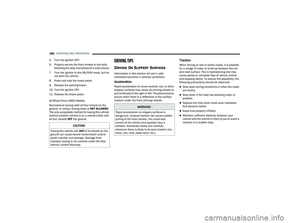 CHRYSLER PACIFICA HYBRID 2021 Owners Manual
186STARTING AND OPERATING
5. Turn the ignition OFF.
6. Properly secure the front wheels to the dolly, following the dolly manufacturer's instructions.
7. Turn the ignition to the ON/RUN mode, CHRYSLER PACIFICA HYBRID 2021 Owners Manual
186STARTING AND OPERATING
5. Turn the ignition OFF.
6. Properly secure the front wheels to the dolly, following the dolly manufacturer's instructions.
7. Turn the ignition to the ON/RUN mode,