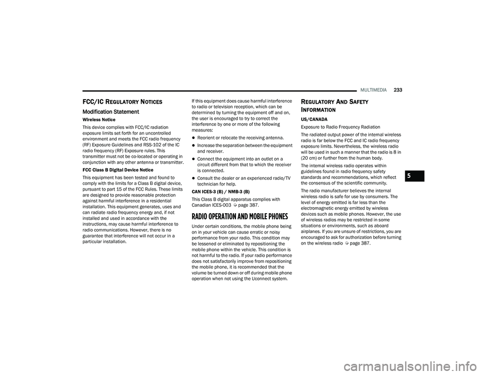 CHRYSLER PACIFICA 2021  Owners Manual 
MULTIMEDIA233
FCC/IC REGULATORY NOTICES
Modification Statement
Wireless Notice
This device complies with FCC/IC radiation 
exposure limits set forth for an uncontrolled 
environment and meets the FCC