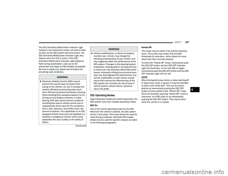 CHRYSLER PACIFICA 2021  Owners Manual 
SAFETY237
(Continued)
The ESC Activation/Malfunction Indicator Light 
located in the instrument cluster will start to flash 
as soon as the ESC system becomes active. The 
ESC Activation/Malfunction 