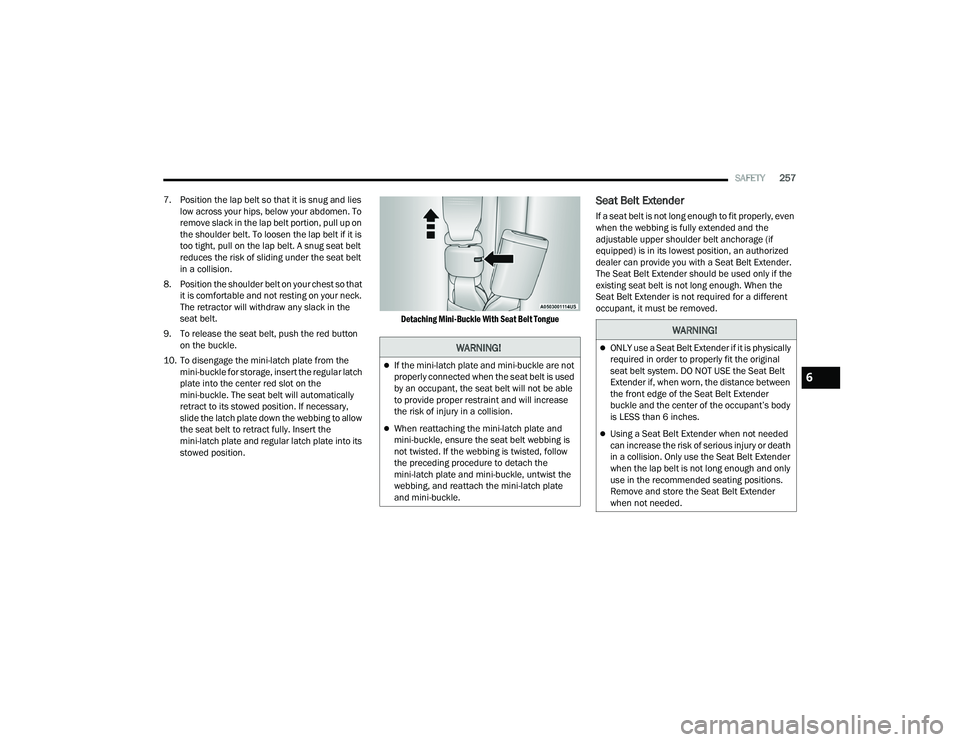CHRYSLER PACIFICA HYBRID 2021 Owners Manual
SAFETY257
7. Position the lap belt so that it is snug and lies low across your hips, below your abdomen. To
remove slack in the lap belt portion, pull up on
the shoulder belt. To loosen the lap be CHRYSLER PACIFICA HYBRID 2021 Owners Manual
SAFETY257
7. Position the lap belt so that it is snug and lies low across your hips, below your abdomen. To
remove slack in the lap belt portion, pull up on
the shoulder belt. To loosen the lap be