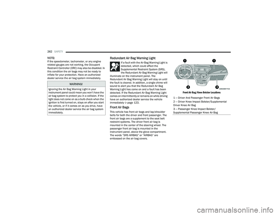 CHRYSLER PACIFICA 2021 Owners Manual 
262SAFETY  
NOTE:If the speedometer, tachometer, or any engine 
related gauges are not working, the Occupant 
Restraint Controller (ORC) may also be disabled. In 
this condition the air bags may not 