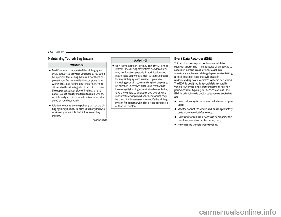 CHRYSLER PACIFICA 2021  Owners Manual 
274SAFETY  
(Continued)
Maintaining Your Air Bag System  Event Data Recorder (EDR)
This vehicle is equipped with an event data 
recorder (EDR). The main purpose of an EDR is to 
record, in certain cr