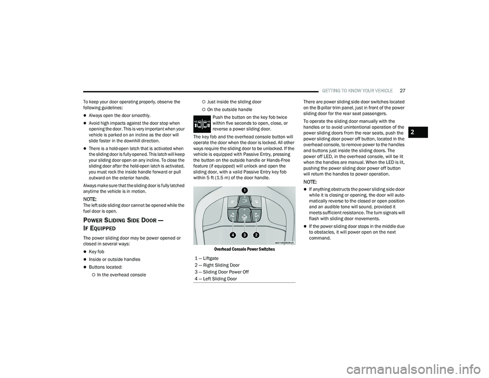 CHRYSLER PACIFICA 2021  Owners Manual 
GETTING TO KNOW YOUR VEHICLE27

To keep your door operating properly, observe the 
following guidelines:
Always open the door smoothly.
Avoid high impacts against the door stop when 
opening th