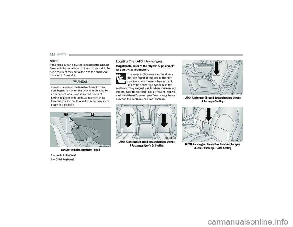 CHRYSLER PACIFICA 2021  Owners Manual 
282SAFETY  
NOTE:If the folding, non-adjustable head restraint inter -
feres with the installation of the child restraint, the 
head restraint may be folded and the child seat 
installed in front of 