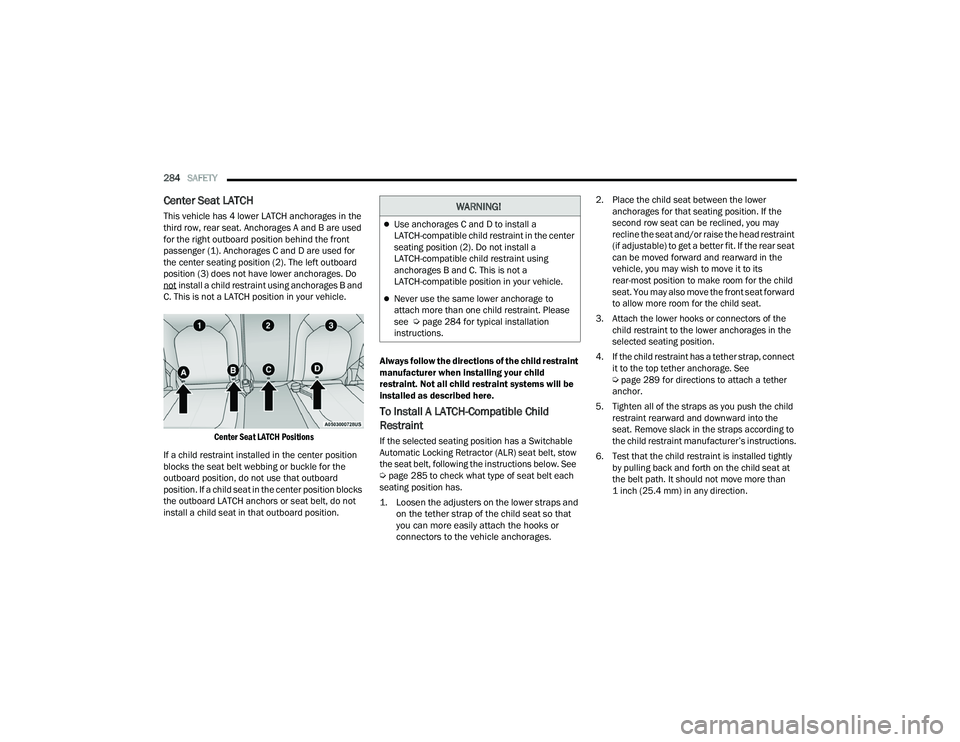 CHRYSLER PACIFICA HYBRID 2021  Owners Manual 
284SAFETY  
Center Seat LATCH
This vehicle has 4 lower LATCH anchorages in the 
third row, rear seat. Anchorages A and B are used 
for the right outboard position behind the front 
passenger (1). Anc