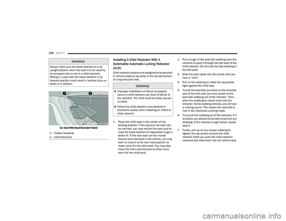 CHRYSLER PACIFICA 2021 User Guide 
288SAFETY  

Car Seat With Head Restraint Folded

Installing A Child Restraint With A 
Switchable Automatic Locking Retractor 
(ALR): 
Child restraint systems are designed to be secured 
in vehicle s