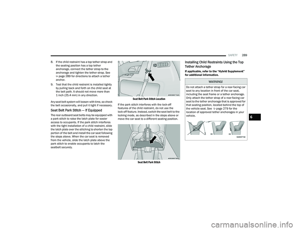 CHRYSLER PACIFICA HYBRID 2021  Owners Manual 
SAFETY289
8. If the child restraint has a top tether strap and  the seating position has a top tether 
anchorage, connect the tether strap to the 
anchorage and tighten the tether strap. See  
Úpage