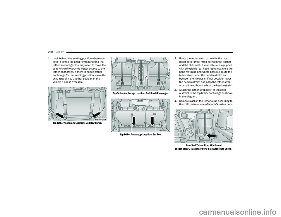 CHRYSLER PACIFICA HYBRID 2021  Owners Manual 
290SAFETY  

1. Look behind the seating position where you  plan to install the child restraint to find the 
tether anchorage. You may need to move the 
seat forward to provide better access to the 
