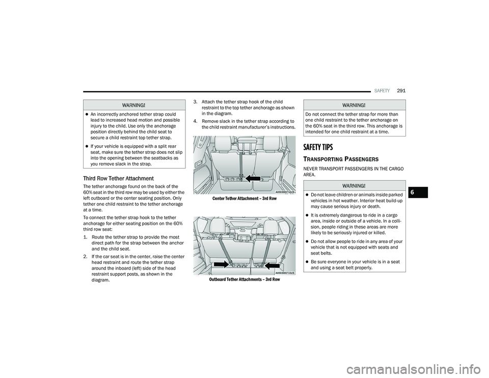 CHRYSLER PACIFICA HYBRID 2021  Owners Manual 
SAFETY291
Third Row Tether Attachment
The tether anchorage found on the back of the 
60% seat in the third row may be used by either the 
left outboard or the center seating position. Only 
tether on