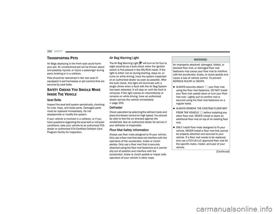 CHRYSLER PACIFICA HYBRID 2021  Owners Manual 
292SAFETY  
(Continued)
TRANSPORTING PETS   
Air Bags deploying in the front seat could harm 
your pet. An unrestrained pet will be thrown about 
and possibly injured, or injure a passenger during 
p