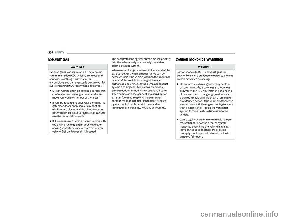 CHRYSLER PACIFICA HYBRID 2021  Owners Manual 
294SAFETY  
EXHAUST GAS    The best protection against carbon monoxide entry 
into the vehicle body is a properly maintained 
engine exhaust system.
Whenever a change is noticed in the sound of the 
