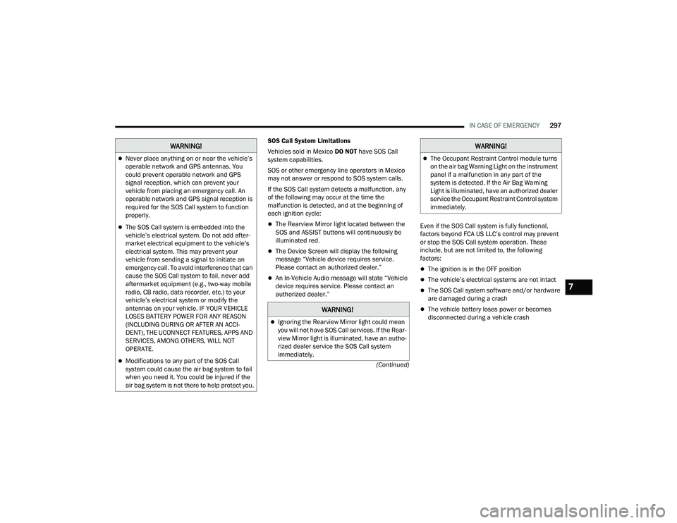 CHRYSLER PACIFICA HYBRID 2021  Owners Manual 
IN CASE OF EMERGENCY297
(Continued)
SOS Call System Limitations
Vehicles sold in Mexico 
DO NOT have SOS Call 
system capabilities.
SOS or other emergency line operators in Mexico 
may not answer or 