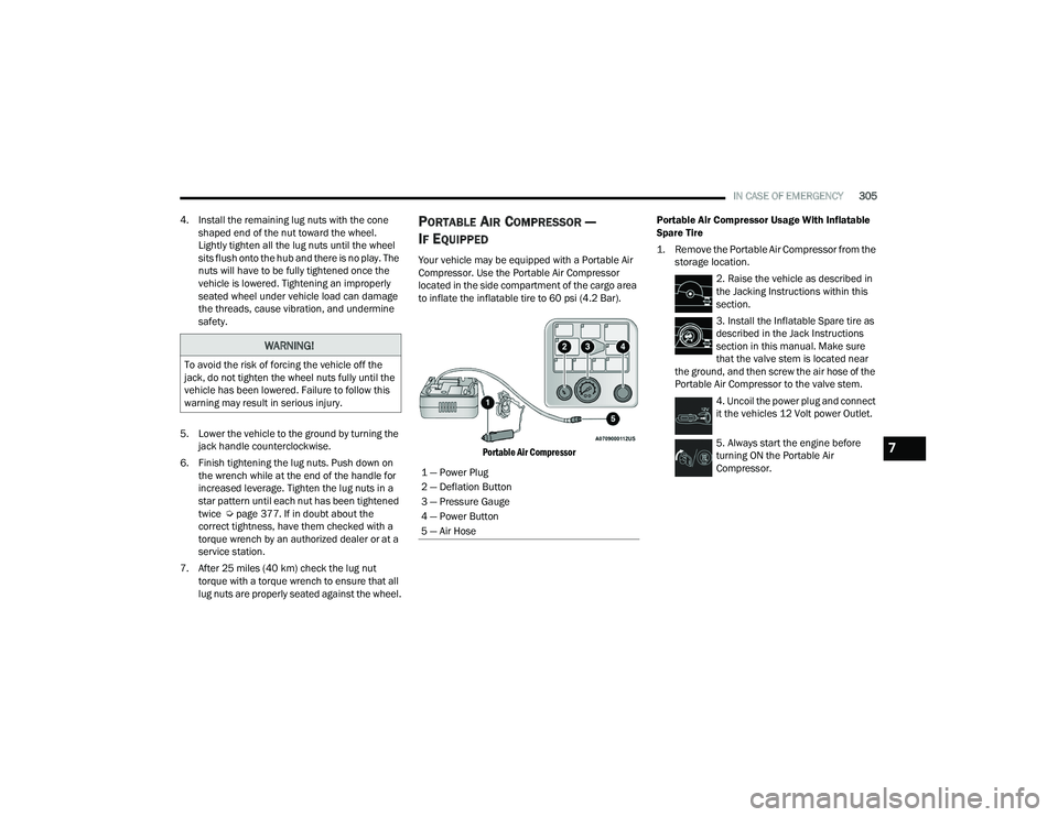 CHRYSLER PACIFICA 2021 Owners Manual 
IN CASE OF EMERGENCY305
4. Install the remaining lug nuts with the cone  shaped end of the nut toward the wheel. 
Lightly tighten all the lug nuts until the wheel 
sits flush onto the hub and there i