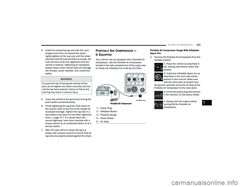 CHRYSLER PACIFICA 2021  Owners Manual 
IN CASE OF EMERGENCY305
4. Install the remaining lug nuts with the cone  shaped end of the nut toward the wheel. 
Lightly tighten all the lug nuts until the wheel 
sits flush onto the hub and there i