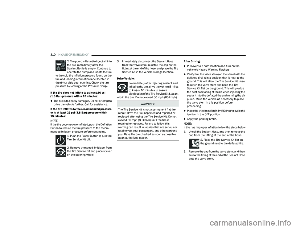 CHRYSLER PACIFICA 2021  Owners Manual 
310IN CASE OF EMERGENCY  
2. The pump will start to inject air into 
the tire immediately after the 
Sealant Bottle is empty. Continue to 
operate the pump and inflate the tire 
to the cold tire infl