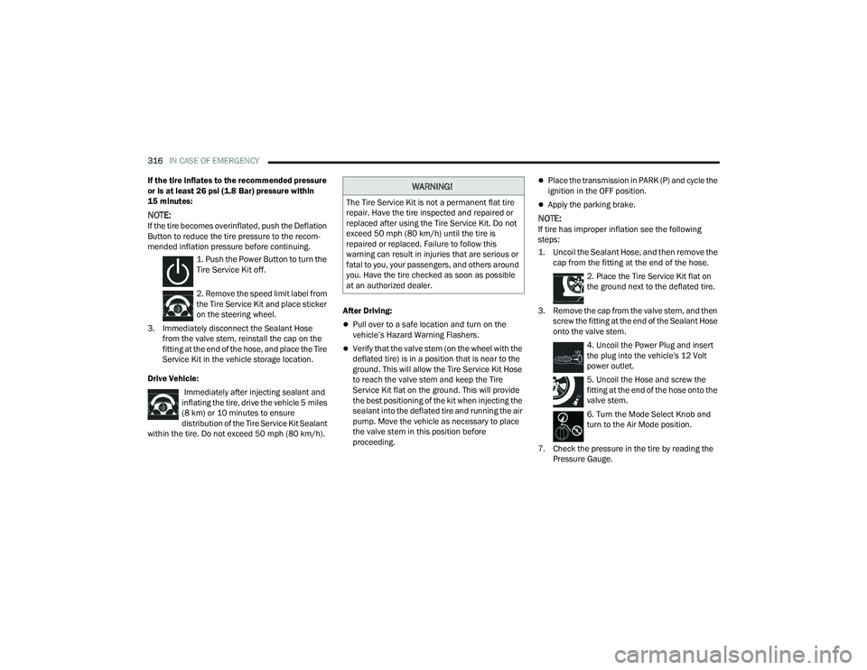 CHRYSLER PACIFICA 2021  Owners Manual 
316IN CASE OF EMERGENCY  
If the tire inflates to the recommended pressure 
or is at least 26 psi (1.8 Bar) pressure within 
15 minutes:
NOTE:If the tire becomes overinflated, push the Deflation 
But