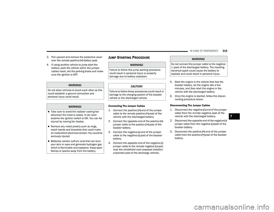 CHRYSLER PACIFICA 2021  Owners Manual 
IN CASE OF EMERGENCY319
3. Pull upward and remove the protective cover  over the remote positive  (+) battery post.
4. If using another vehicle to jump start the  battery, park the vehicle within the