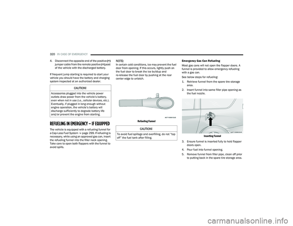 CHRYSLER PACIFICA 2021  Owners Manual 
320IN CASE OF EMERGENCY  
4. Disconnect the opposite end of the positive  (+) 
jumper cable from the remote positive  (+) post 
of the vehicle with the discharged battery.
If frequent jump starting i