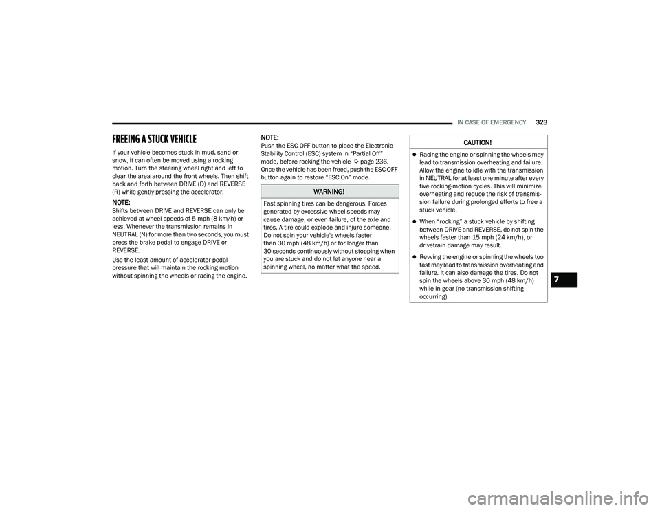 CHRYSLER PACIFICA HYBRID 2021 Owners Manual
IN CASE OF EMERGENCY323
FREEING A STUCK VEHICLE
If your vehicle becomes stuck in mud, sand or
snow, it can often be moved using a rocking
motion. Turn the steering wheel right and left to
clear t CHRYSLER PACIFICA HYBRID 2021 Owners Manual
IN CASE OF EMERGENCY323
FREEING A STUCK VEHICLE
If your vehicle becomes stuck in mud, sand or
snow, it can often be moved using a rocking
motion. Turn the steering wheel right and left to
clear t