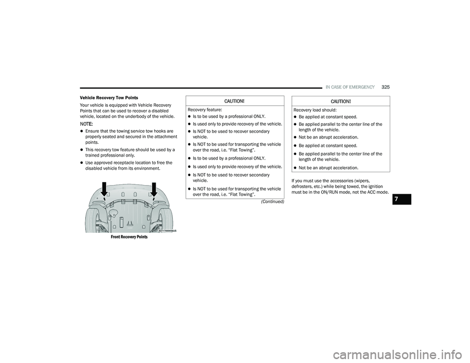 CHRYSLER PACIFICA HYBRID 2021 Owners Manual
IN CASE OF EMERGENCY325
(Continued)
Vehicle Recovery Tow Points
Your vehicle is equipped with Vehicle Recovery
Points that can be used to recover a disabled
vehicle, located on the underbody of the CHRYSLER PACIFICA HYBRID 2021 Owners Manual
IN CASE OF EMERGENCY325
(Continued)
Vehicle Recovery Tow Points
Your vehicle is equipped with Vehicle Recovery
Points that can be used to recover a disabled
vehicle, located on the underbody of the
