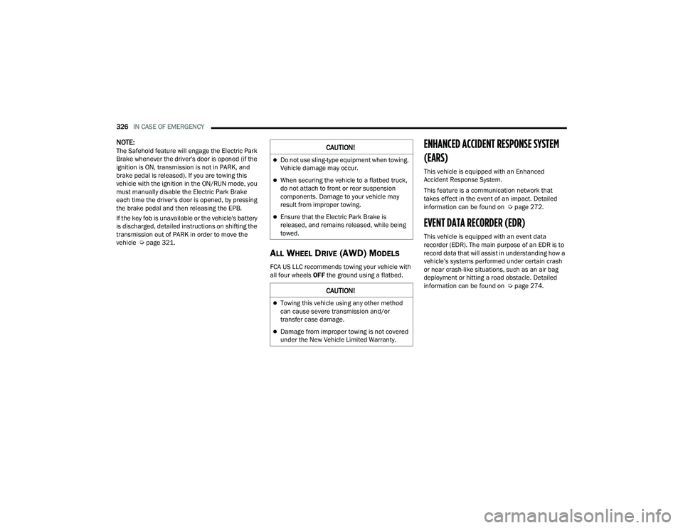 CHRYSLER PACIFICA 2021 User Guide 
326IN CASE OF EMERGENCY  
NOTE:The Safehold feature will engage the Electric Park 
Brake whenever the driver's door is opened (if the 
ignition is ON, transmission is not in PARK, and 
brake peda