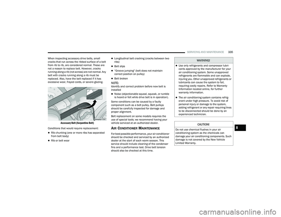 CHRYSLER PACIFICA HYBRID 2021 Owners Manual
SERVICING AND MAINTENANCE335
When inspecting accessory drive belts, small
cracks that run across the ribbed surface of a belt
from rib to rib, are considered normal. These are
not a reason to repl CHRYSLER PACIFICA HYBRID 2021 Owners Manual
SERVICING AND MAINTENANCE335
When inspecting accessory drive belts, small
cracks that run across the ribbed surface of a belt
from rib to rib, are considered normal. These are
not a reason to repl