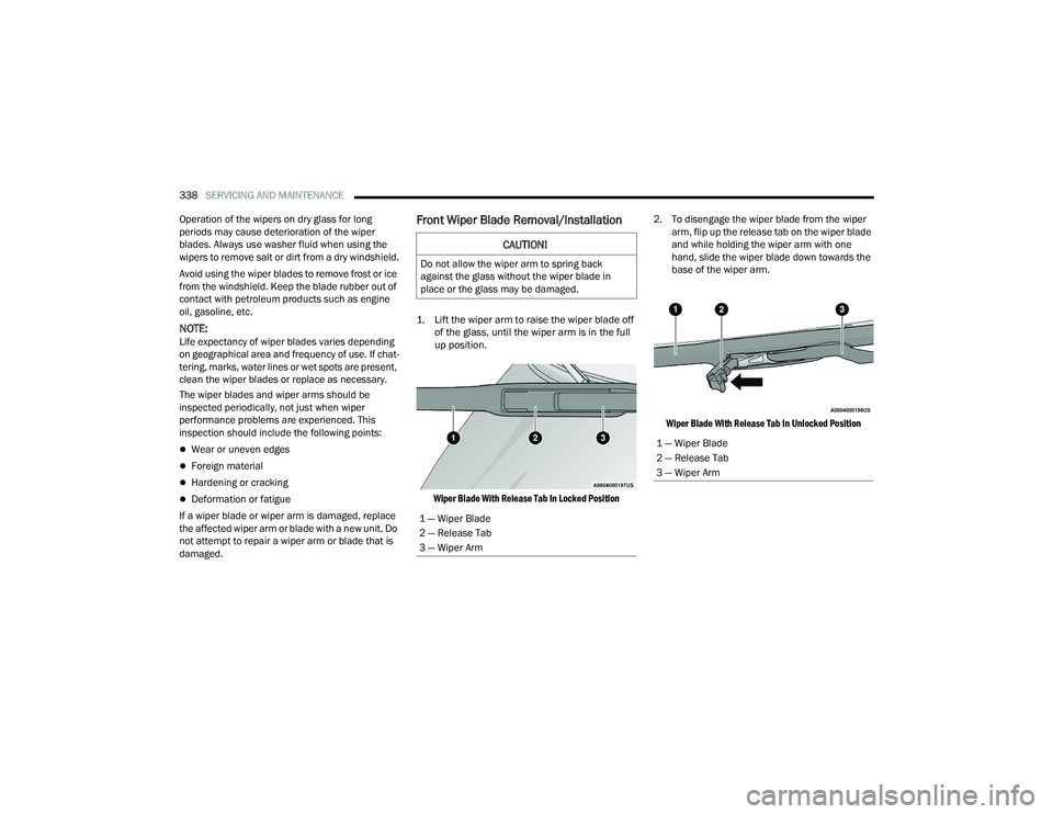 CHRYSLER PACIFICA 2021 Owners Manual 
338SERVICING AND MAINTENANCE  
Operation of the wipers on dry glass for long 
periods may cause deterioration of the wiper 
blades. Always use washer fluid when using the 
wipers to remove salt or di