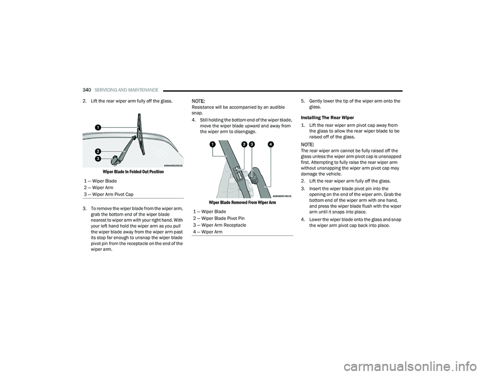 CHRYSLER PACIFICA 2021 Owners Manual 
340SERVICING AND MAINTENANCE  
2. Lift the rear wiper arm fully off the glass.

Wiper Blade In Folded Out Position

3. To remove the wiper blade from the wiper arm,  grab the bottom end of the wiper 