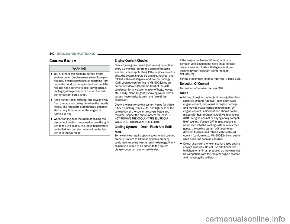 CHRYSLER PACIFICA 2021 Owners Manual 
342SERVICING AND MAINTENANCE  
COOLING SYSTEMEngine Coolant Checks
Check the engine coolant (antifreeze) protection 
every 12 months (before the onset of freezing 
weather, where applicable). If the 