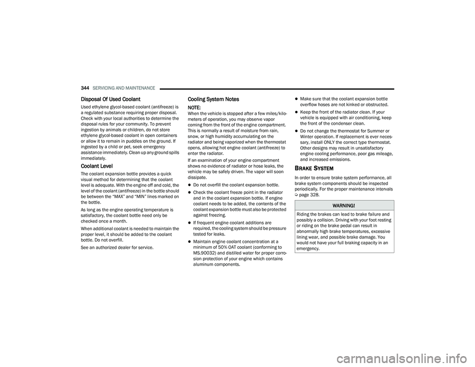 CHRYSLER PACIFICA 2021  Owners Manual 
344SERVICING AND MAINTENANCE  
Disposal Of Used Coolant 
Used ethylene glycol-based coolant (antifreeze) is 
a regulated substance requiring proper disposal. 
Check with your local authorities to det
