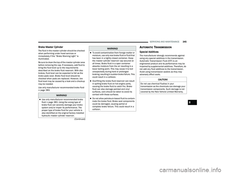 CHRYSLER PACIFICA 2021  Owners Manual 
SERVICING AND MAINTENANCE345
(Continued)
Brake Master Cylinder
The fluid in the master cylinder should be checked 
when performing under hood services or 
immediately if the “Brake Warning Light”