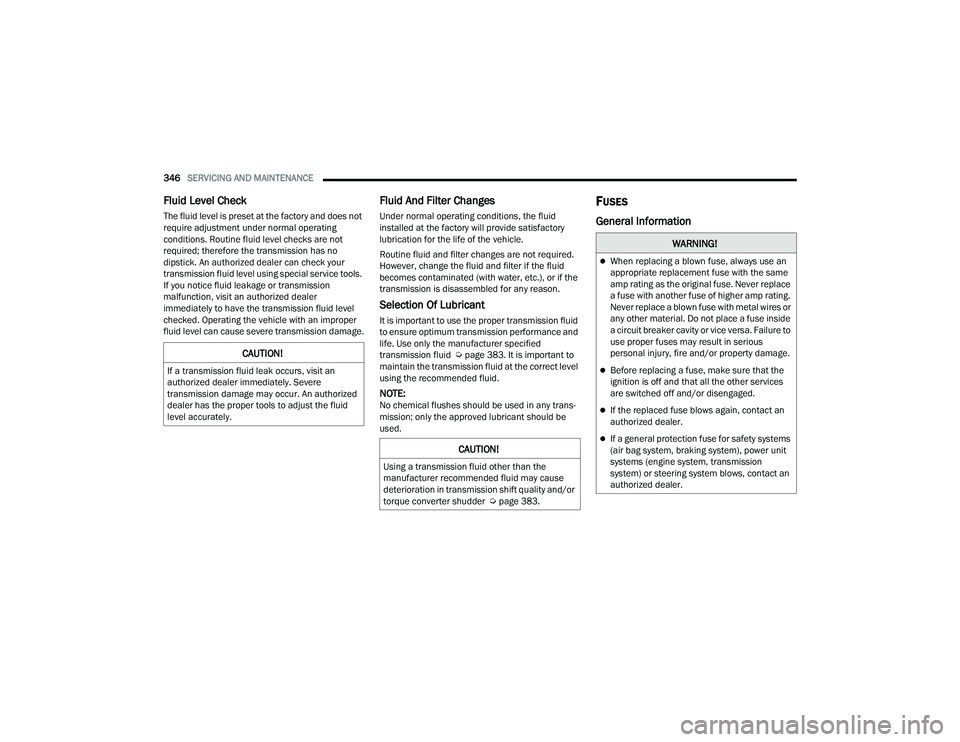 CHRYSLER PACIFICA 2021  Owners Manual 
346SERVICING AND MAINTENANCE  
Fluid Level Check
The fluid level is preset at the factory and does not 
require adjustment under normal operating 
conditions. Routine fluid level checks are not 
requ