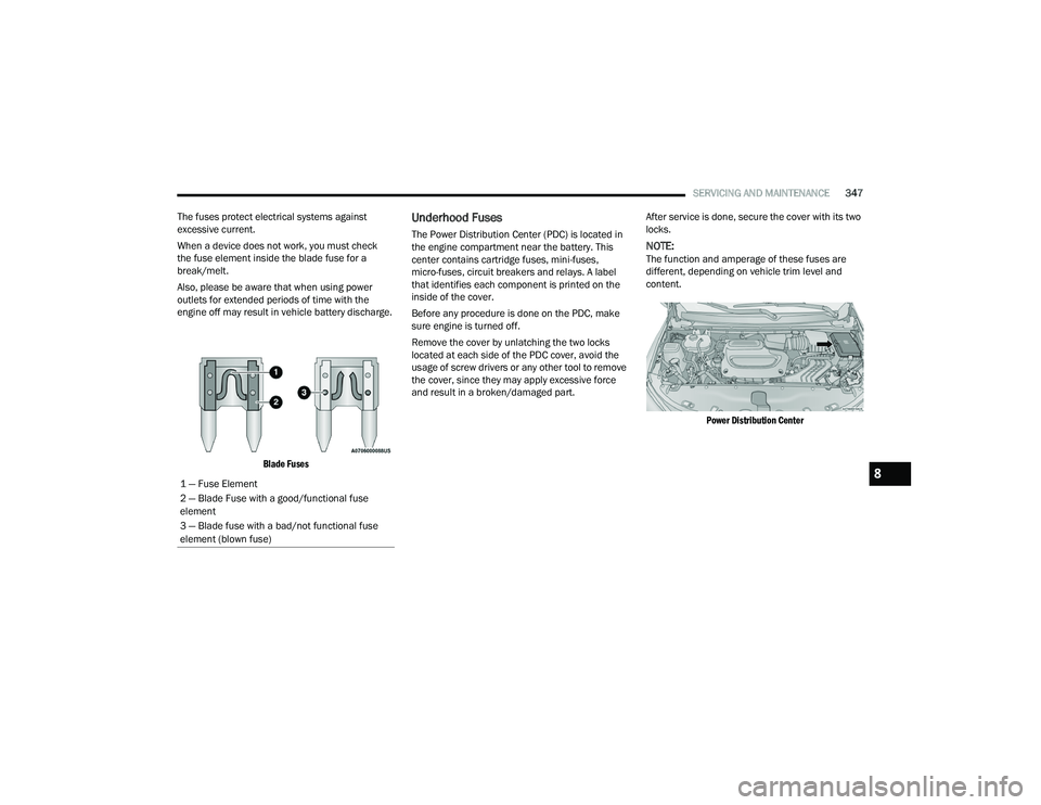 CHRYSLER PACIFICA 2021  Owners Manual 
SERVICING AND MAINTENANCE347
The fuses protect electrical systems against 
excessive current.
When a device does not work, you must check
the fuse element inside the blade fuse for a
break/melt.
Also