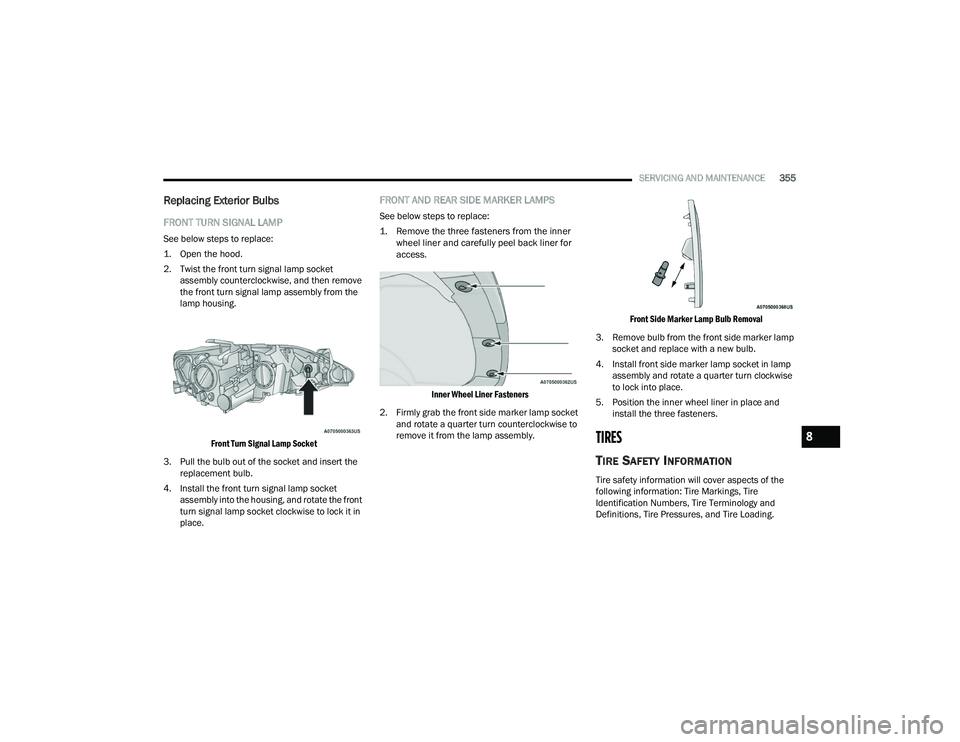 CHRYSLER PACIFICA HYBRID 2021 Owners Manual
SERVICING AND MAINTENANCE355
Replacing Exterior Bulbs
FRONT TURN SIGNAL LAMP
See below steps to replace:
1. Open the hood.
2. Twist the front turn signal lamp socket
assembly counterclockwise, a CHRYSLER PACIFICA HYBRID 2021 Owners Manual
SERVICING AND MAINTENANCE355
Replacing Exterior Bulbs
FRONT TURN SIGNAL LAMP
See below steps to replace:
1. Open the hood.
2. Twist the front turn signal lamp socket
assembly counterclockwise, a