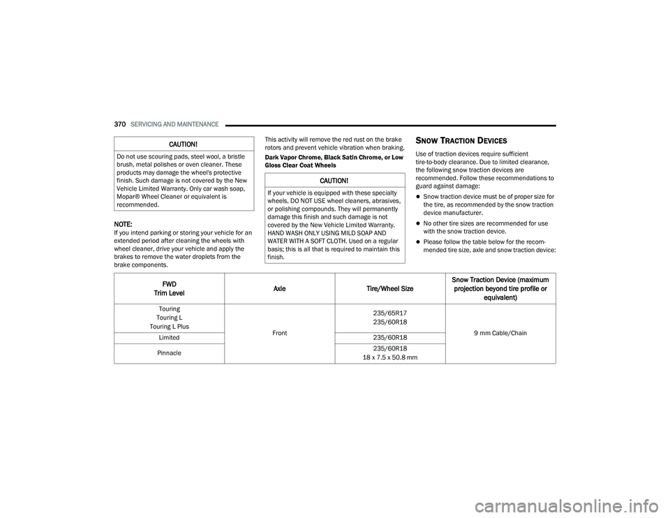 CHRYSLER PACIFICA 2021  Owners Manual 
370SERVICING AND MAINTENANCE  
NOTE:If you intend parking or storing your vehicle for an 
extended period after cleaning the wheels with 
wheel cleaner, drive your vehicle and apply the 
brakes to re