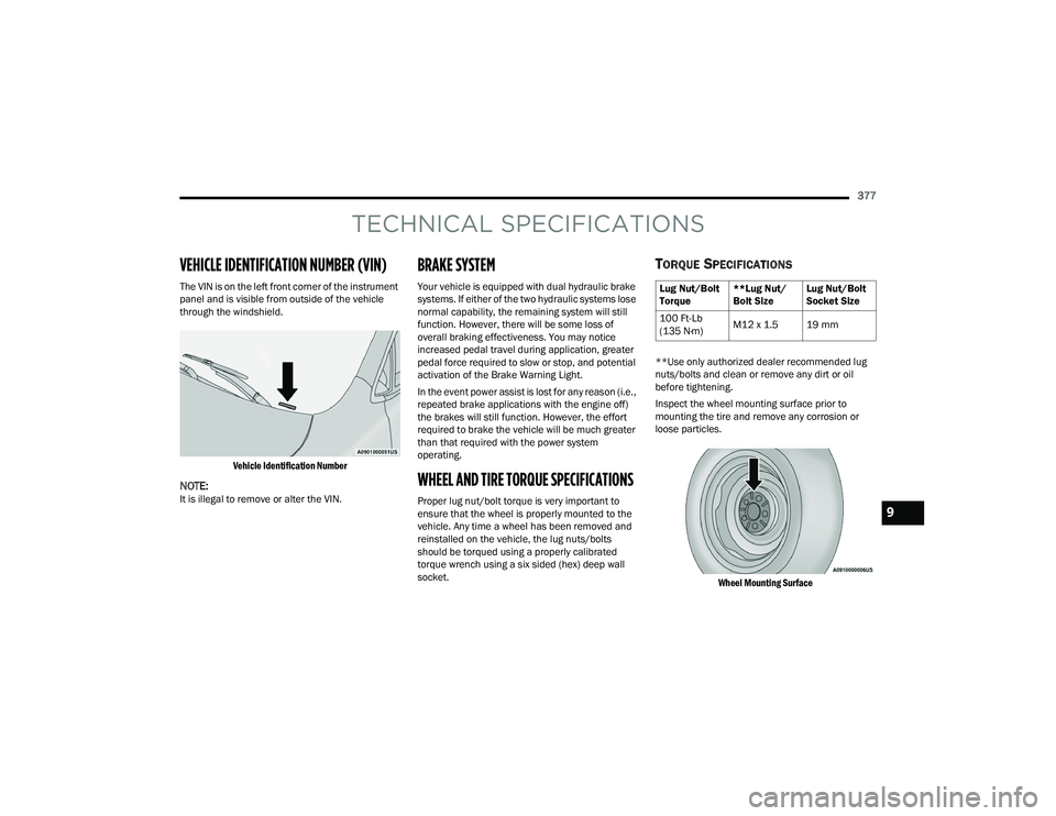 CHRYSLER PACIFICA 2021  Owners Manual 
377
TECHNICAL SPECIFICATIONS
VEHICLE IDENTIFICATION NUMBER (VIN)
The VIN is on the left front corner of the instrument 
panel and is visible from outside of the vehicle 
through the windshield.
Vehic