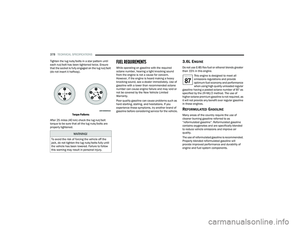 CHRYSLER PACIFICA 2021 Owners Manual
378TECHNICAL SPECIFICATIONS
Tighten the lug nuts/bolts in a star pattern until
each nut/bolt has been tightened twice. Ensure
that the socket is fully engaged on the lug nut/bolt
(do not insert CHRYSLER PACIFICA 2021 Owners Manual
378TECHNICAL SPECIFICATIONS
Tighten the lug nuts/bolts in a star pattern until
each nut/bolt has been tightened twice. Ensure
that the socket is fully engaged on the lug nut/bolt
(do not insert