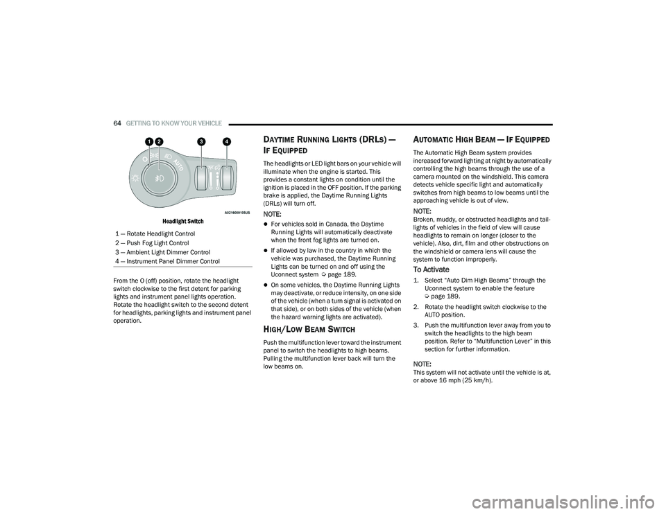 CHRYSLER PACIFICA 2021  Owners Manual 
64GETTING TO KNOW YOUR VEHICLE  

Headlight Switch

From the O (off) position, rotate the headlight 
switch clockwise to the first detent for parking 
lights and instrument panel lights operation. 
R